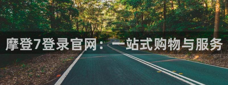 聚彩4平台：摩登7登录官网：一站式购物与服务