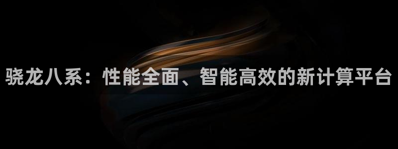 聚彩平台开户链接：骁龙八系：性能全面、智能高效的新计算平台