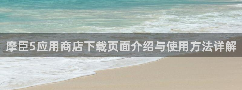 聚彩4平台：摩臣5应用商店下载页面介绍与使用方法详解