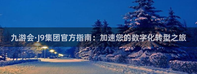 聚彩体育热门赛事有哪些：九游会·J9集团官方指南：加速您的数字化转型之旅