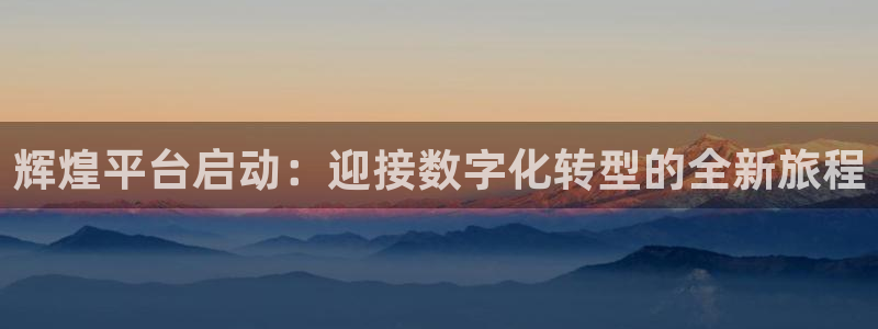 聚彩k：辉煌平台启动：迎接数字化转型的全新旅程
