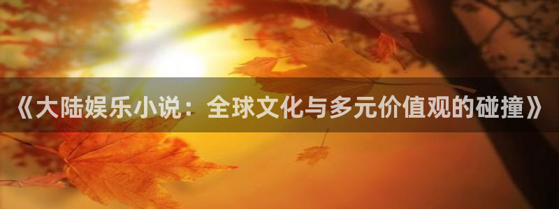 聚彩2平台：《大陆娱乐小说：全球文化与多元价值观的碰撞》