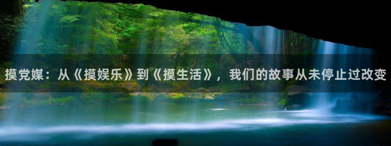 聚彩4平台：摸党媒：从《摸娱乐》到《摸生活》，我们的故事从未停止过改变