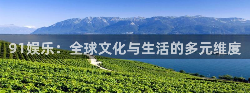 聚彩f凯捷注册：91娱乐：全球文化与生活的多元维度