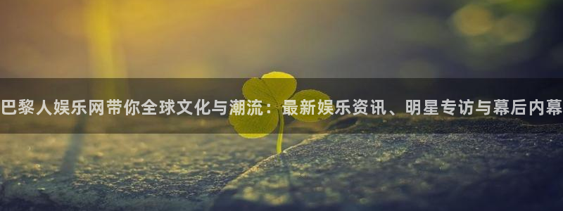 聚彩体育凯捷平台主管：巴黎人娱乐网带你全球文化与潮流：最新娱乐资讯、明星专访与幕后内幕
