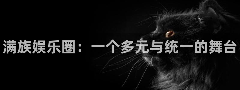 聚彩体育注册：满族娱乐圈：一个多元与统一的舞台