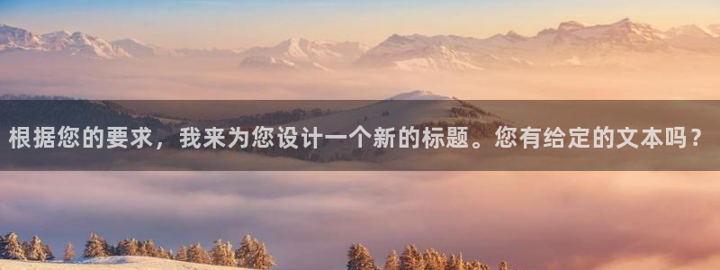 聚彩集团总部：根据您的要求，我来为您设计一个新的标题。您有给定的文本吗？
