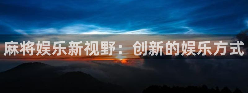 聚彩体育平台注册：麻将娱乐新视野：创新的娱乐方式