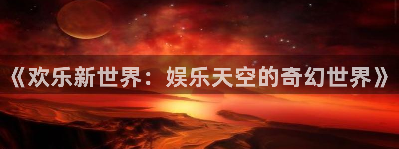 聚彩体育平台注册：《欢乐新世界：娱乐天空的奇幻世界》