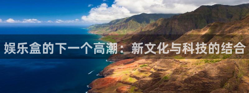 聚彩3官网：娱乐盒的下一个高潮：新文化与科技的结合