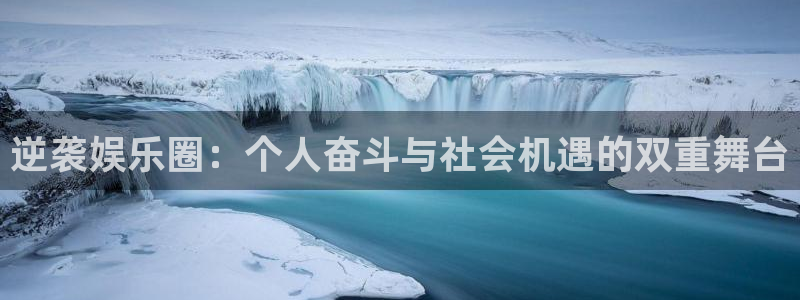 聚彩体育eon：逆袭娱乐圈：个人奋斗与社会机遇的双重舞台