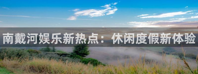 聚彩集团股票：南戴河娱乐新热点：休闲度假新体验
