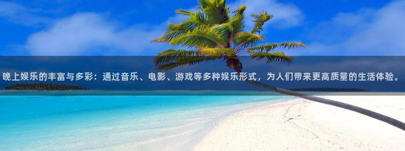 聚彩体育老板是谁：晚上娱乐的丰富与多彩：通过音乐、电影、游戏等多种娱乐形式，为人们带来更高质量的生活体验。