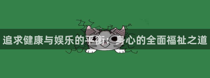 聚彩体育老板是谁：追求健康与娱乐的平衡：身心的全面福祉之道