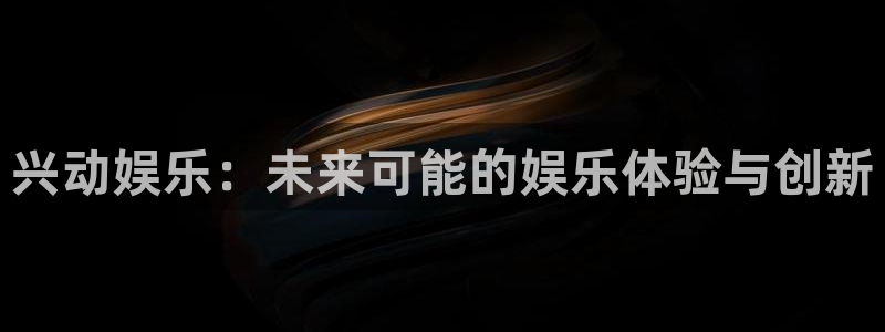 聚彩股份：兴动娱乐：未来可能的娱乐体验与创新