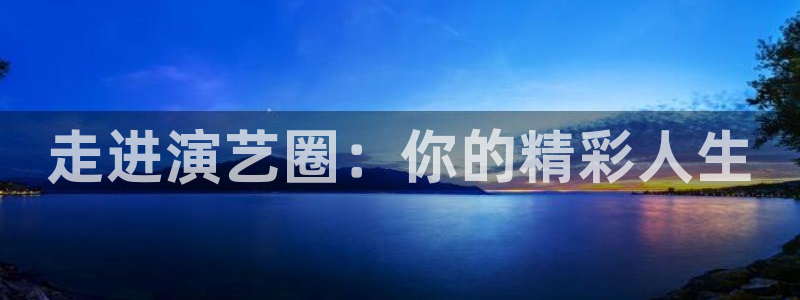 聚彩4登录：走进演艺圈：你的精彩人生