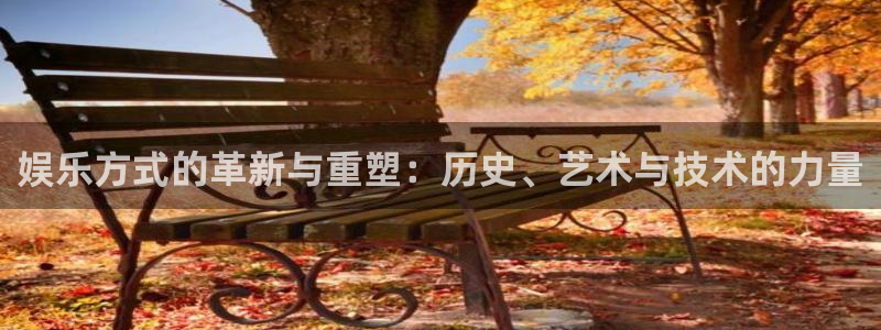 聚彩4：娱乐方式的革新与重塑：历史、艺术与技术的力量