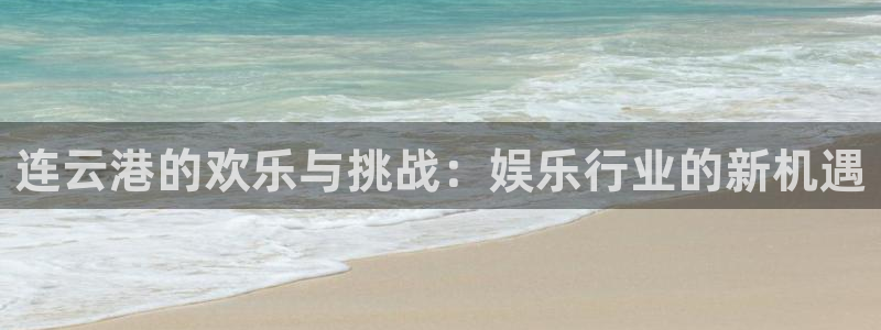 聚彩体育代理：连云港的欢乐与挑战：娱乐行业的新机遇