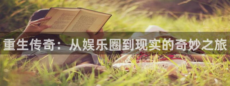 聚彩体育凯捷代理注册：重生传奇：从娱乐圈到现实的奇妙之旅